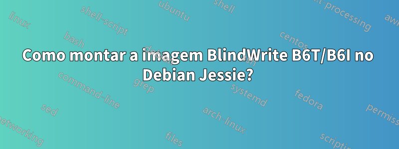 Como montar a imagem BlindWrite B6T/B6I no Debian Jessie?