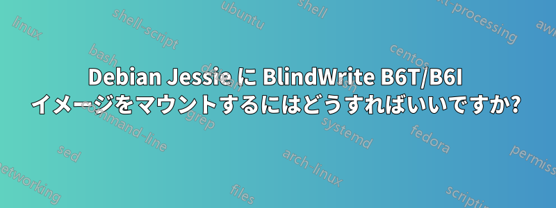 Debian Jessie に BlindWrite B6T/B6I イメージをマウントするにはどうすればいいですか?