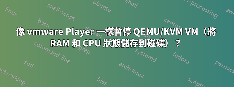 像 vmware Player 一樣暫停 QEMU/KVM VM（將 RAM 和 CPU 狀態儲存到磁碟）？