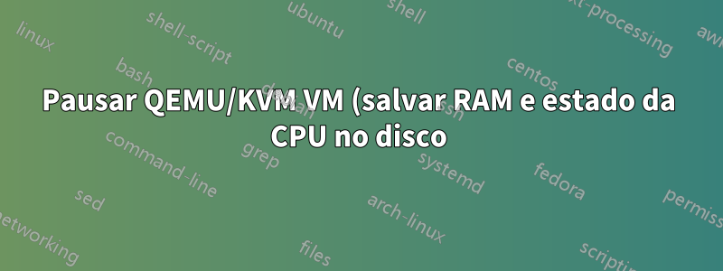 Pausar QEMU/KVM VM (salvar RAM e estado da CPU no disco) como o VMware Player?