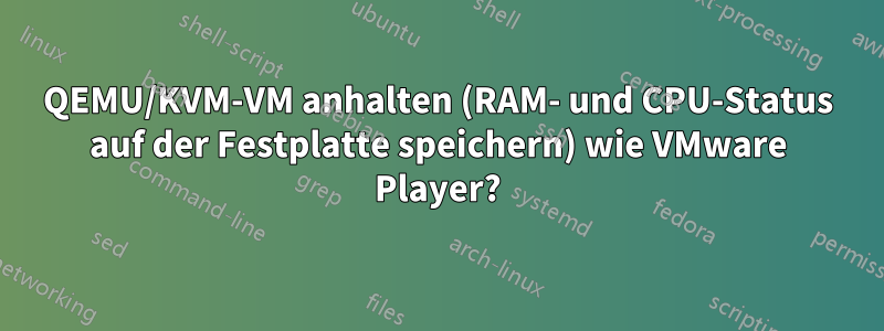 QEMU/KVM-VM anhalten (RAM- und CPU-Status auf der Festplatte speichern) wie VMware Player?