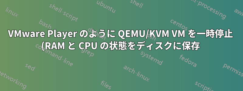 VMware Player のように QEMU/KVM VM を一時停止 (RAM と CPU の状態をディスクに保存) しますか?
