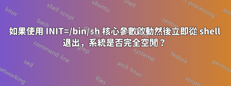 如果使用 INIT=/bin/sh 核心參數啟動然後立即從 shell 退出，系統是否完全空閒？