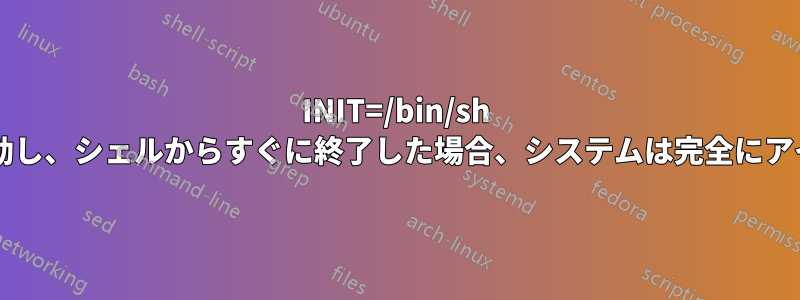 INIT=/bin/sh カーネルパラメータで起動し、シェルからすぐに終了した場合、システムは完全にアイドル状態になりますか?