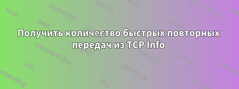 Получить количество быстрых повторных передач из TCP Info