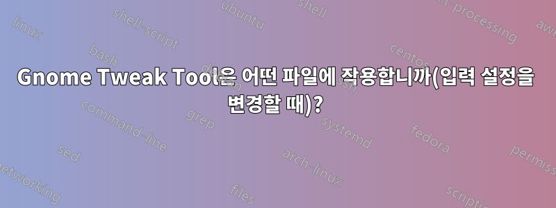 Gnome Tweak Tool은 어떤 파일에 작용합니까(입력 설정을 변경할 때)?