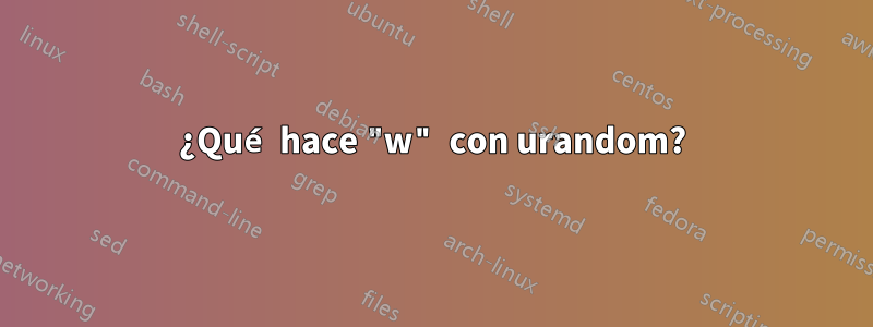 ¿Qué hace "w" con urandom?