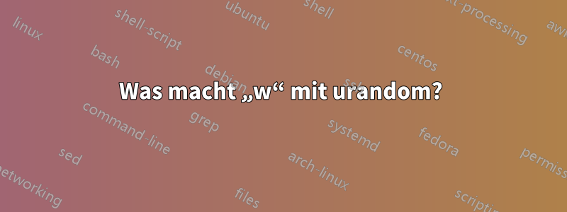 Was macht „w“ mit urandom?
