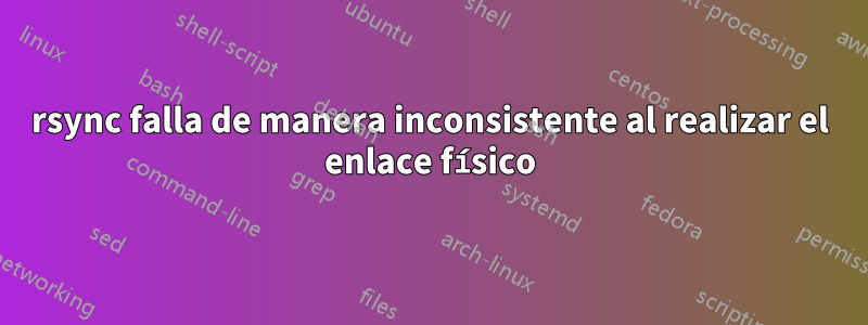 rsync falla de manera inconsistente al realizar el enlace físico