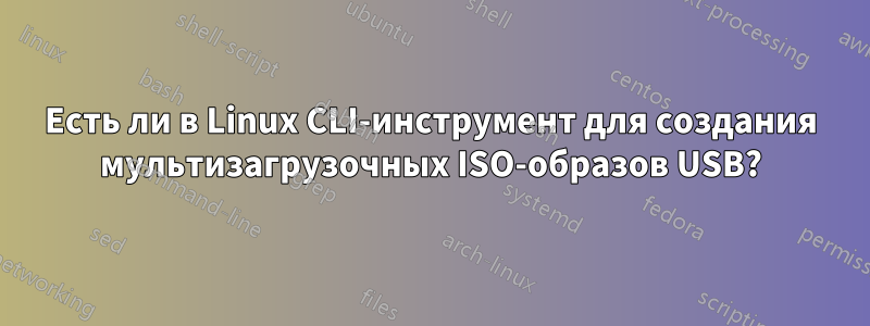 Есть ли в Linux CLI-инструмент для создания мультизагрузочных ISO-образов USB?