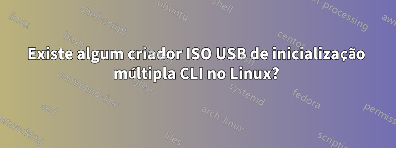 Existe algum criador ISO USB de inicialização múltipla CLI no Linux?