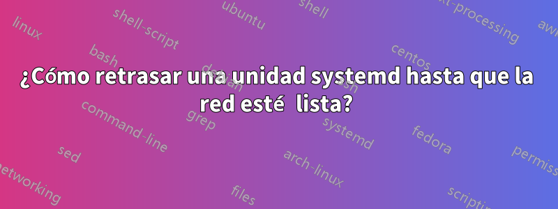 ¿Cómo retrasar una unidad systemd hasta que la red esté lista?