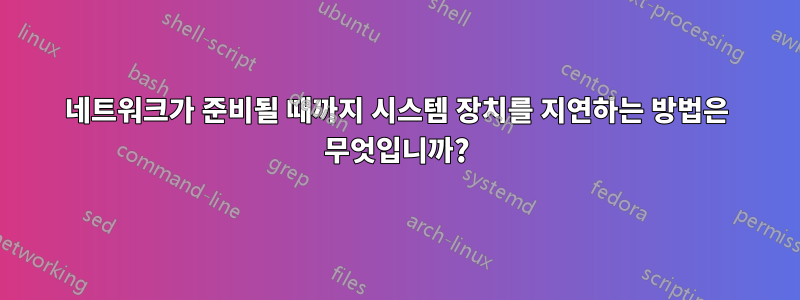 네트워크가 준비될 때까지 시스템 장치를 지연하는 방법은 무엇입니까?