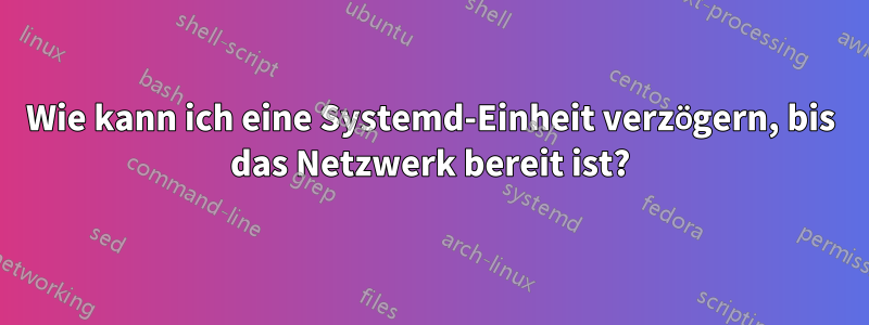 Wie kann ich eine Systemd-Einheit verzögern, bis das Netzwerk bereit ist?