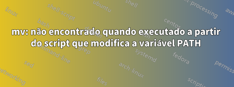 mv: não encontrado quando executado a partir do script que modifica a variável PATH