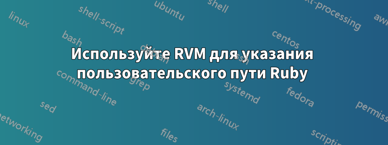 Используйте RVM для указания пользовательского пути Ruby