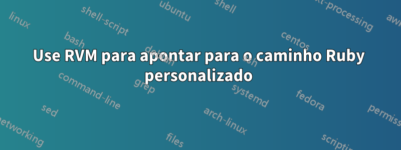 Use RVM para apontar para o caminho Ruby personalizado