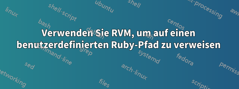 Verwenden Sie RVM, um auf einen benutzerdefinierten Ruby-Pfad zu verweisen