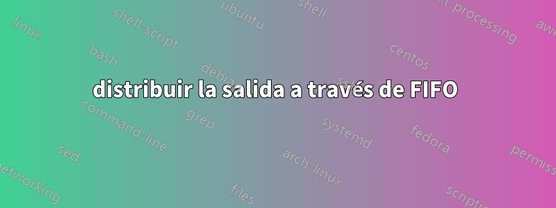 distribuir la salida a través de FIFO