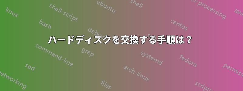 ハードディスクを交換する手順は？