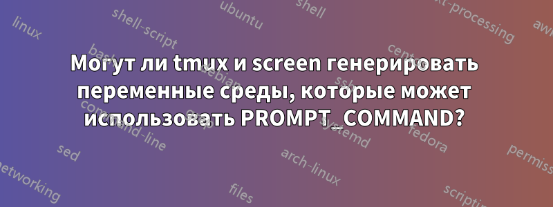 Могут ли tmux и screen генерировать переменные среды, которые может использовать PROMPT_COMMAND?