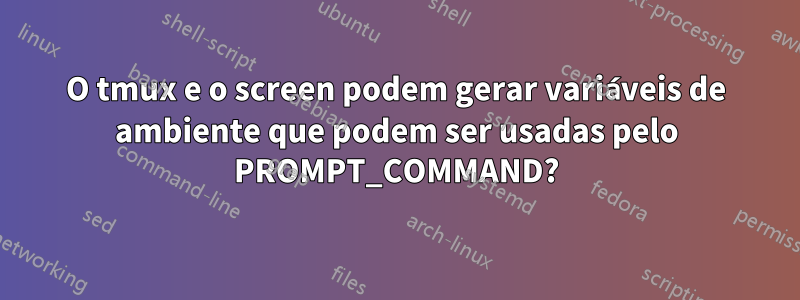 O tmux e o screen podem gerar variáveis ​​de ambiente que podem ser usadas pelo PROMPT_COMMAND?