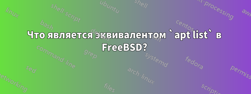 Что является эквивалентом `apt list` в FreeBSD?