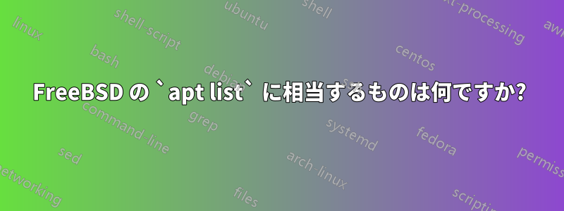 FreeBSD の `apt list` に相当するものは何ですか?