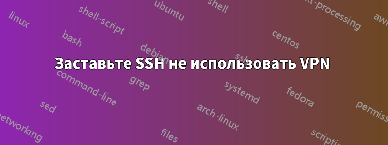 Заставьте SSH не использовать VPN