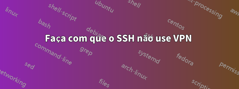 Faça com que o SSH não use VPN