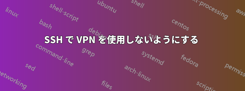 SSH で VPN を使用しないようにする