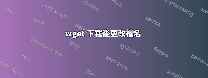 wget 下載後更改檔名