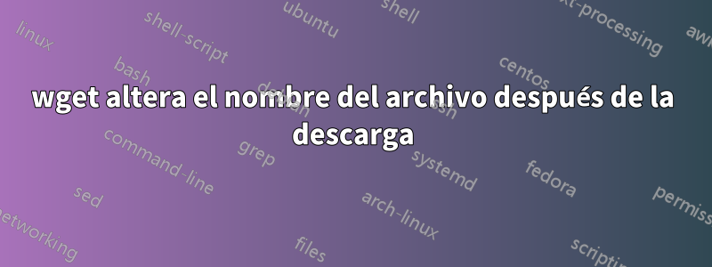 wget altera el nombre del archivo después de la descarga