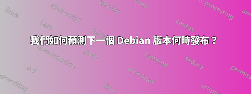 我們如何預測下一個 Debian 版本何時發布？