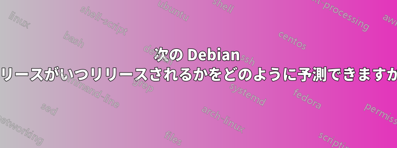次の Debian リリースがいつリリースされるかをどのように予測できますか?