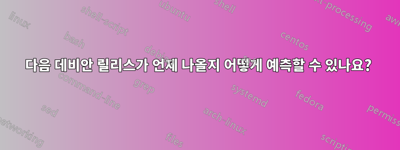 다음 데비안 릴리스가 언제 나올지 어떻게 예측할 수 있나요?