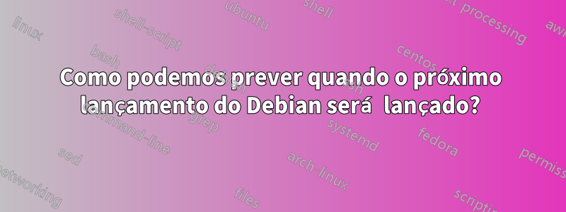 Como podemos prever quando o próximo lançamento do Debian será lançado?