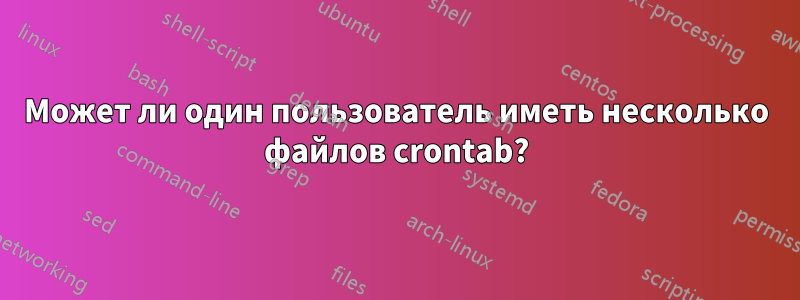 Может ли один пользователь иметь несколько файлов crontab?