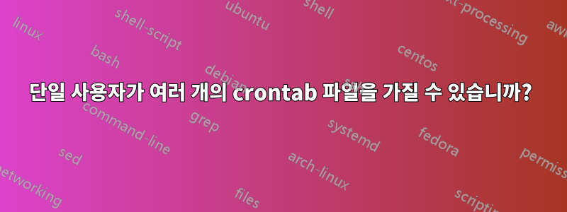 단일 사용자가 여러 개의 crontab 파일을 가질 수 있습니까?