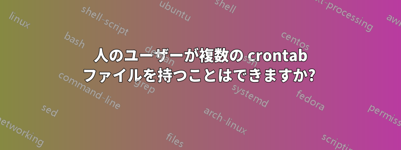 1 人のユーザーが複数の crontab ファイルを持つことはできますか?