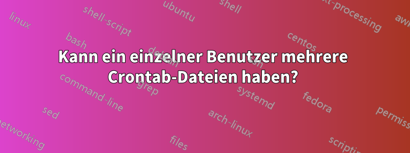 Kann ein einzelner Benutzer mehrere Crontab-Dateien haben?