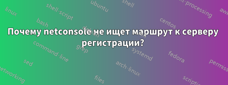 Почему netconsole не ищет маршрут к серверу регистрации?