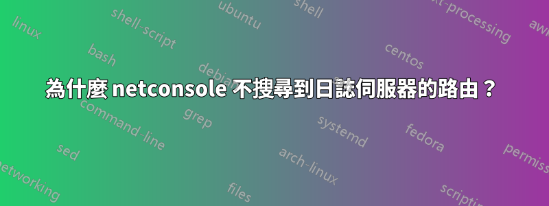 為什麼 netconsole 不搜尋到日誌伺服器的路由？