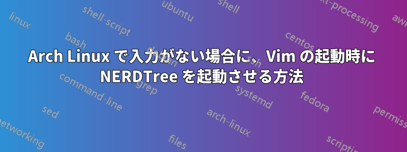 Arch Linux で入力がない場合に、Vim の起動時に NERDTree を起動させる方法