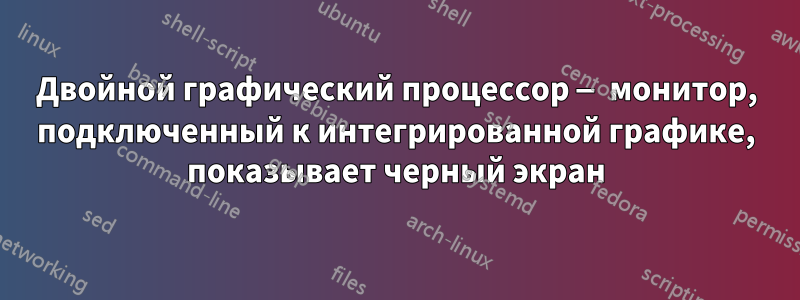 Двойной графический процессор — монитор, подключенный к интегрированной графике, показывает черный экран