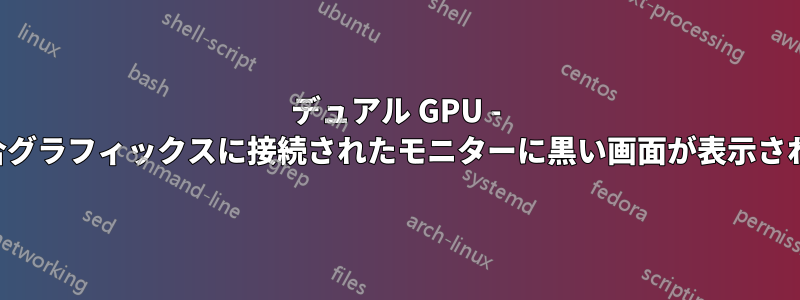 デュアル GPU - 統合グラフィックスに接続されたモニターに黒い画面が表示される