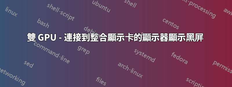 雙 GPU - 連接到整合顯示卡的顯示器顯示黑屏