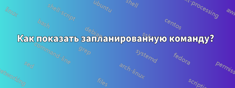 Как показать запланированную команду? 
