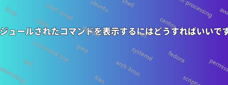スケジュールされたコマンドを表示するにはどうすればいいですか? 