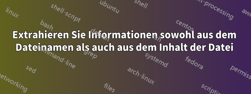 Extrahieren Sie Informationen sowohl aus dem Dateinamen als auch aus dem Inhalt der Datei